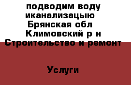 подводим воду иканализацыю - Брянская обл., Климовский р-н Строительство и ремонт » Услуги   